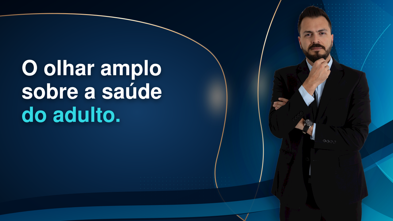 O olhar amplo sobre a saúde do adulto: por que o organismo deve ser avaliado como um todo